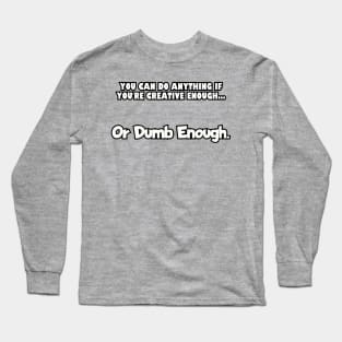 You can do anything if you're creative enough... Long Sleeve T-Shirt